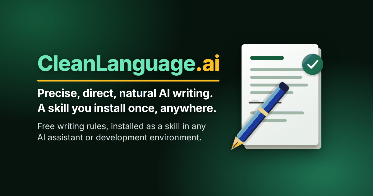 CleanLanguage.ai. Precise, direct, natural AI writing. A skill you install once, anywhere. Free writing rules, installed as a skill in any AI assistant or development environment. Opens in a new tab.